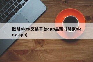 欧易okex交易平台app最新 - 易欧okex app